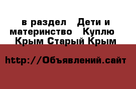  в раздел : Дети и материнство » Куплю . Крым,Старый Крым